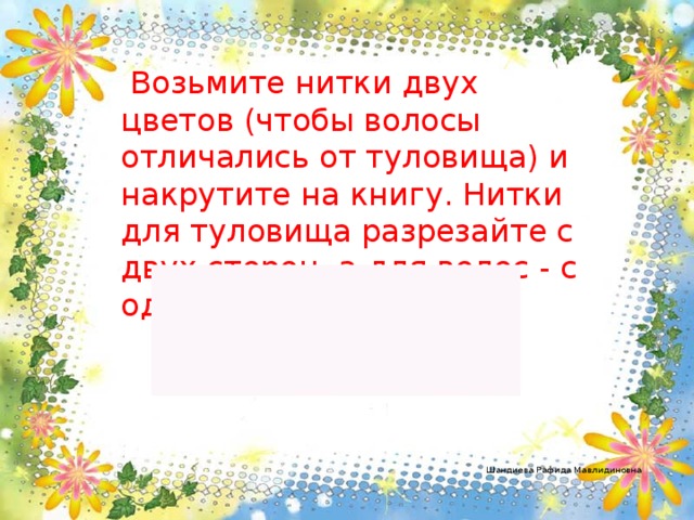 Возьмите нитки двух цветов (чтобы волосы отличались от туловища) и накрутите на книгу. Нитки для туловища разрезайте с двух сторон, а для волос - с одной.