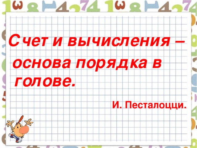 Счет и вычисления –  основа порядка в голове.  И. Песталоцци.