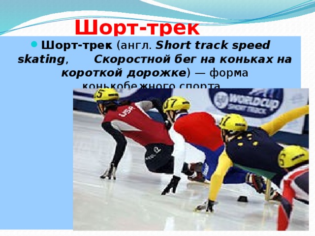 Шорт-трек Шорт-трек  (англ.  Short track speed skating , Скоростной бег на коньках на короткой дорожке ) — форма конькобежного спорта.