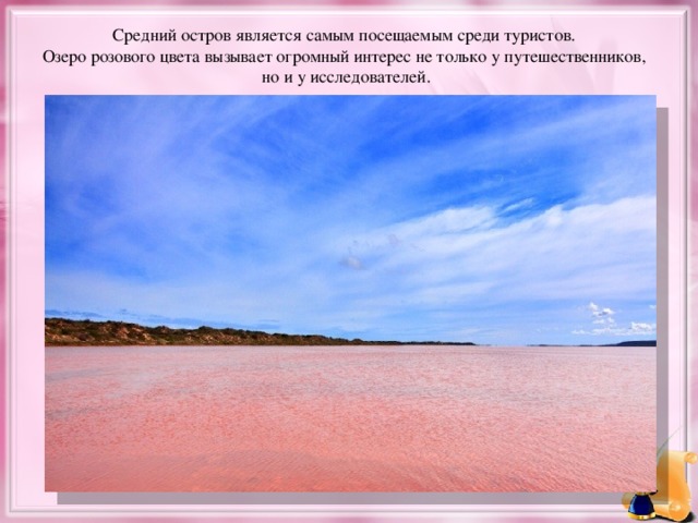 Средний остров является самым посещаемым среди туристов. Озеро розового цвета вызывает огромный интерес не только у путешественников, но и у исследователей.