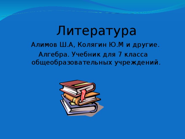 Литература  Алимов Ш.А, Колягин Ю.М и другие. Алгебра. Учебник для 7 класса общеобразовательных учреждений.