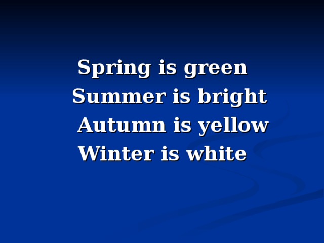 Spring is green  Summer is bright  Autumn is yellow Winter is white