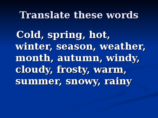 Translate these words  Cold, spring, hot, winter, season, weather, month, autumn, windy, cloudy, frosty, warm, summer, snowy, rainy