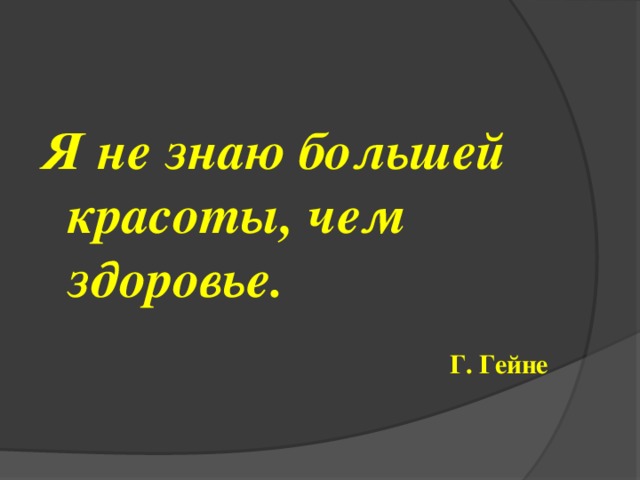 Я не знаю большей красоты, чем здоровье.   Г. Гейне