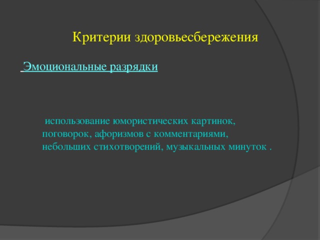 Критерии здоровьесбережения  Эмоциональные разрядки  использование юмористических картинок,  поговорок, афоризмов с комментариями,  небольших стихотворений, музыкальных минуток .