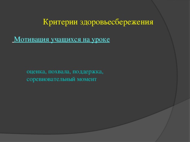 Критерии здоровьесбережения  Мотивация учащихся на уроке  оценка, похвала, поддержка,  соревновательный момент