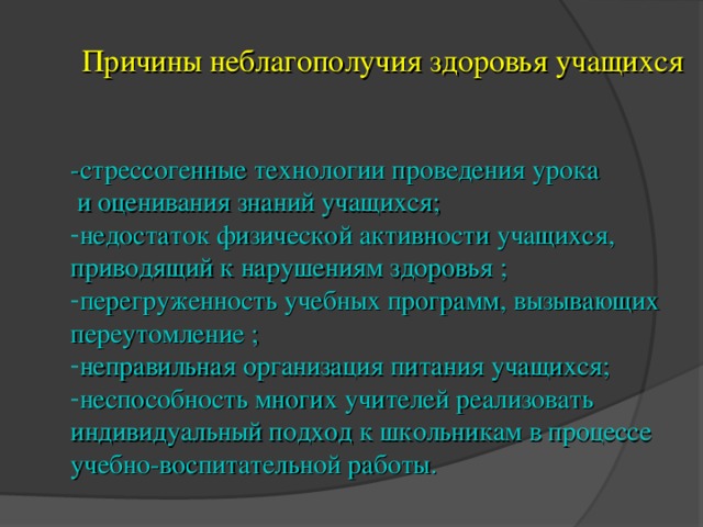 Причины неблагополучия здоровья учащихся -стрессогенные технологии проведения урока  и оценивания знаний учащихся;