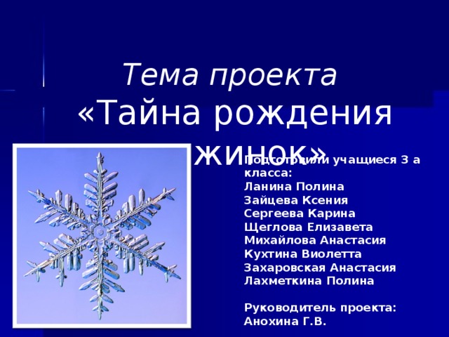 Тема проекта  «Тайна рождения снежинок» Подготовили учащиеся 3 а класса: Ланина Полина Зайцева Ксения Сергеева Карина Щеглова Елизавета Михайлова Анастасия Кухтина Виолетта Захаровская Анастасия Лахметкина Полина  Руководитель проекта: Анохина Г.В.