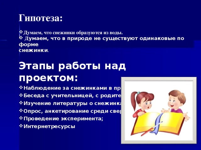 . Гипотеза:  Думаем, что снежинки образуются из воды.  Д умаем, что в природе не существуют одинаковые по форме снежинки . Этапы работы над проектом: