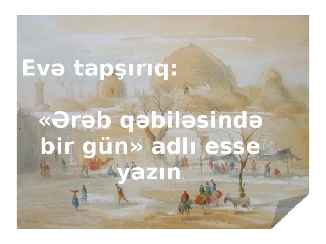 Evə tapşırıq: «Ərəb qəbiləsində bir gün» adlı esse yazın . 8