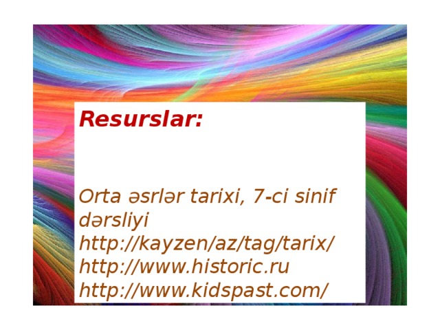 Resurslar: Orta əsrlər tarixi, 7-ci sinif dərsliyi http://kayzen/az/tag/tarix/ http://www.historic.ru http://www.kidspast.com/