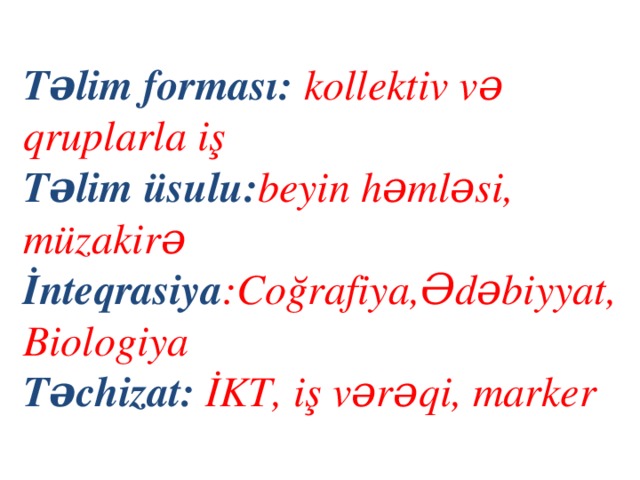 Təlim forması: kollektiv və qruplarla iş Təlim üsulu: beyin həmləsi, müzakirə İnteqrasiya :Coğrafiya,Ədəbiyyat, Biologiya Təchizat: İKT, iş vərəqi, marker