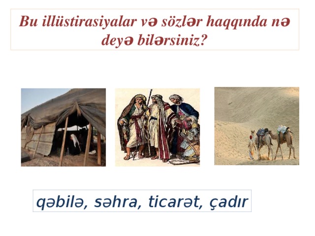 Bu illüstirasiyalar və sözlər haqqında nə deyə bilərsiniz? qəbilə, səhra, ticarət, çadır