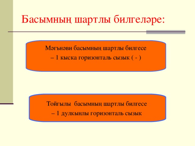 Басымның шартлы билгеләре: Мәгънәви басымның шартлы билгесе – 1 кыска горизонталь сызык ( - ) Тойгылы басымның шартлы билгесе – 1 дулкынлы горизонталь сызык