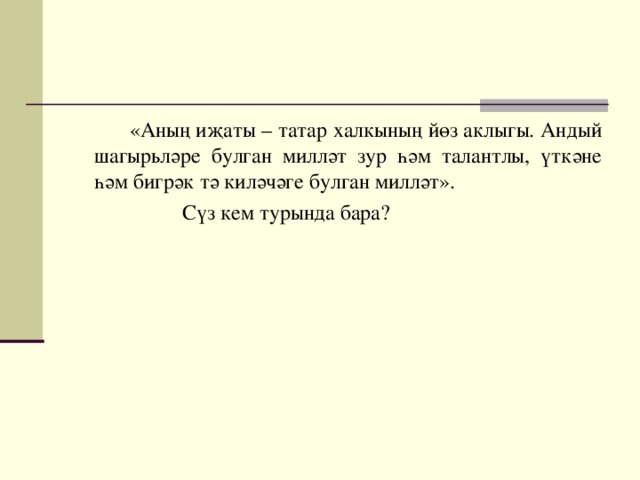 «Аның иҗаты – татар халкының йөз аклыгы. Андый шагырьләре булган милләт зур һәм талантлы, үткәне һәм бигрәк тә киләчәге булган милләт».  Сүз кем турында бара?