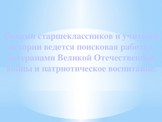 Силами старшеклассников и учителей истории ведется поисковая работа с ветеранами Великой Отечественной войны и патриотическое воспитание.