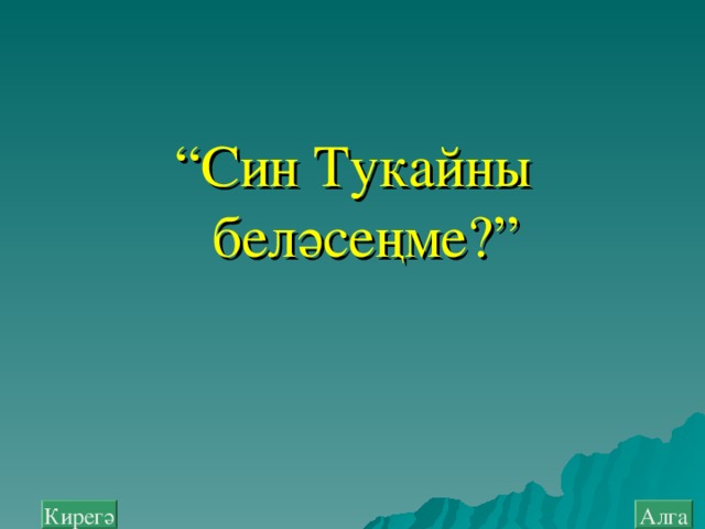 “ Син Тукайны беләсеңме?” Алга Кирегә