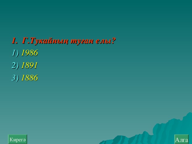 1. Г.Тукайның туган елы? 1) 1986  2 ) 1891  3 ) 1886 Алга Кирегә