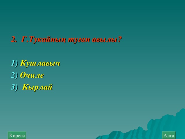 2. Г.Тукайның туган авылы?  1) Кушлавыч  2 ) Өчиле  3) Кырлай Алга Кирегә