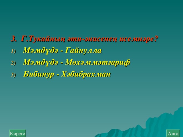 3. Г.Тукайның әти-әнисенең исемнәре? Мәмдүдә - Гайнулла Мәмдүдә - Мөхәммәтгариф Бибинур - Хәбибрахман  Алга Кирегә