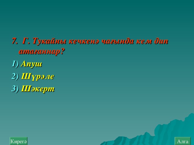 7. Г. Тукайны кечкенә чагында кем дип атаганнар ? 1)  Апуш  2)  Шүр ә ле  3)  Шәкерт Алга Кирегә