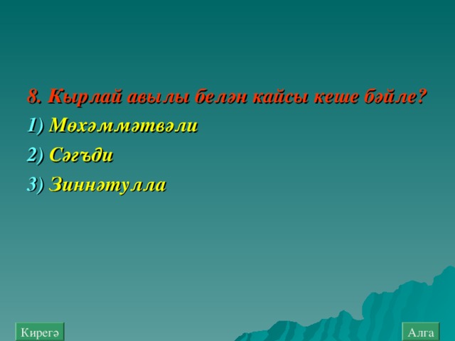 8. Кырлай авылы белән кайсы кеше бәйле ? 1) Мөхәммәт в әли  2) Сәгъди   3) Зиннәтулла  Алга Кирегә