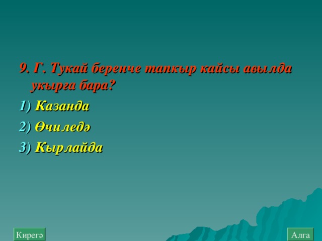 9. Г. Тукай беренче тапкыр кайсы авылда укырга бара ? 1) Казанда  2) Өчил е дә  3) Кырлайда  Алга Кирегә