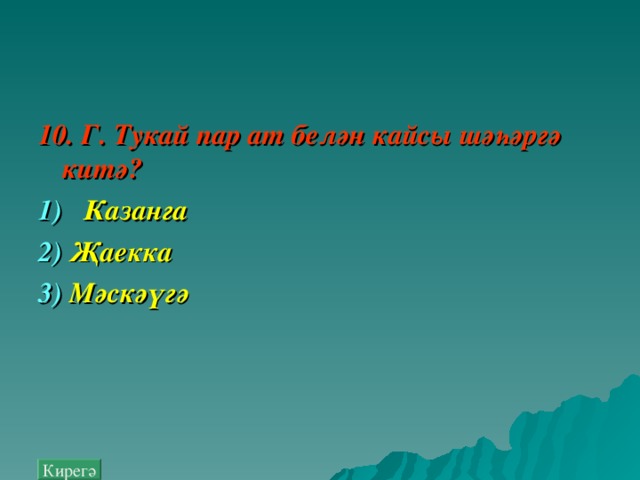 10. Г. Тукай пар ат белән кайсы шәһәргә китә ? 1)  Казанга  2) Җаекка  3) Мәск ә үгә  Кирегә