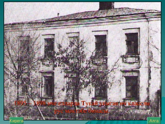 1895 – 1898 нче елларда Тукай укыган өч класслы рус мәктәбе бинасы. Алга Кирегә