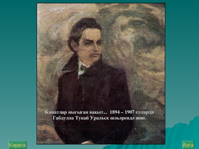 Канатлар ныгыган вакыт... 1894 – 1907 елларда Габдулла Тукай Урал ь ск шәһәрендә яши. Алга Кирегә