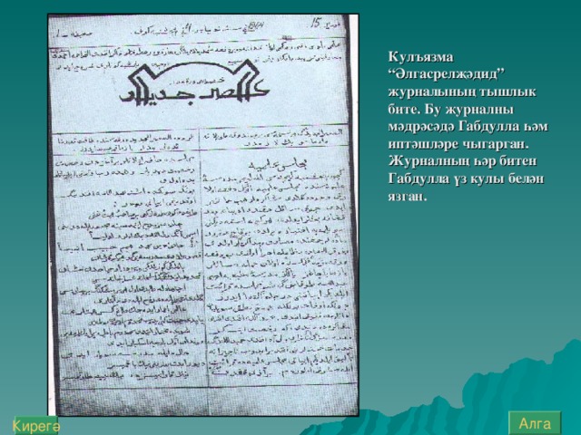 Кул ъ язма “Әлгасрелҗәдид” ж урналының тышлык бите. Бу ж урналны мәдрәсәдә Габдулла һәм иптәшләре чыгарган. Ж урналның һәр битен Габдулла үз кулы белән язган. Алга Кирегә