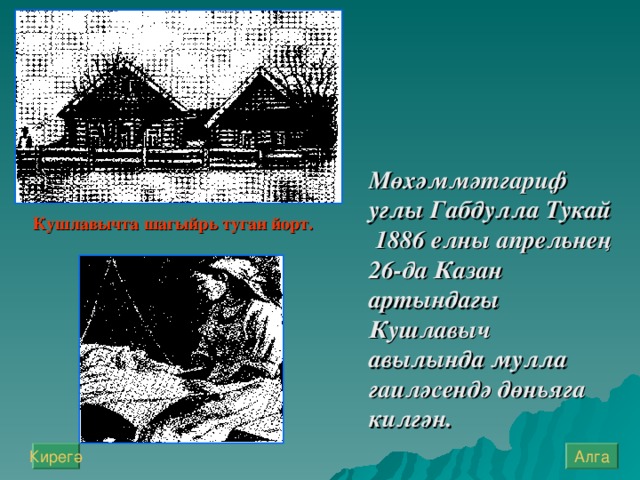 Мөхәммәтгариф углы Габдулла Тукай 1886 елны апрельнең 26-да Казан артындагы Кушлавыч авылында мулла гаиләсендә дөньяга килгән. Кушлавычта шагыйр ь туган йорт. Алга Кирегә