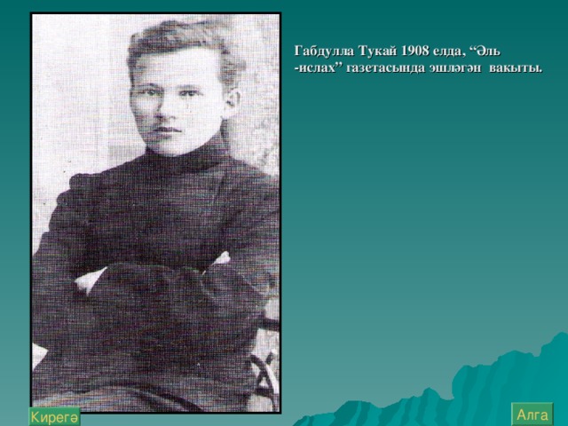 Габдулла Тукай 1908 елда, “Әл ь - ислах” газетасында эшләгән вакыты. Алга Кирегә