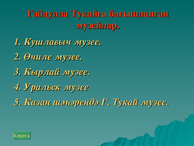 Габдулла Тукайга багышланган музейлар.  1. Кушлавыч музее.  2. Өчиле музее.  3. Кырлай музее.  4. Урал ьск музее 5. Казан шәһәрендә Г. Тукай музее.  Кирегә