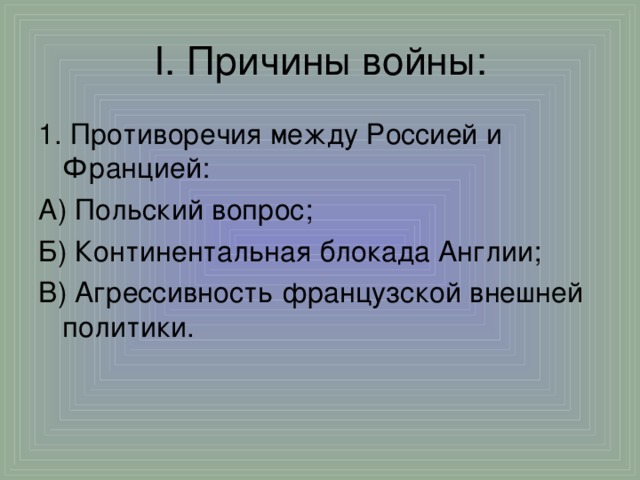 I. Причины войны: 1. Противоречия между Россией и Францией: А) Польский вопрос; Б) Континентальная блокада Англии; В) Агрессивность французской внешней политики.