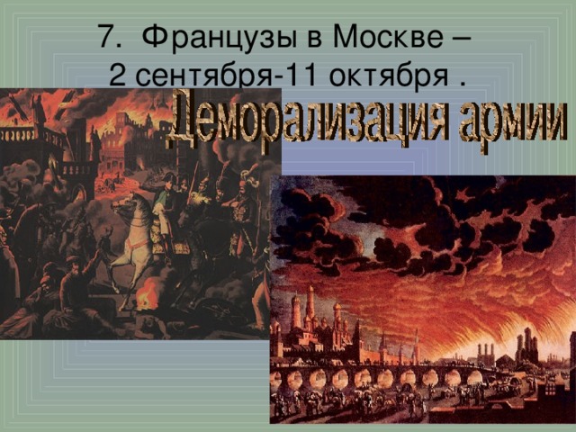 7. Французы в Москве –   2 сентября-11 октября  .