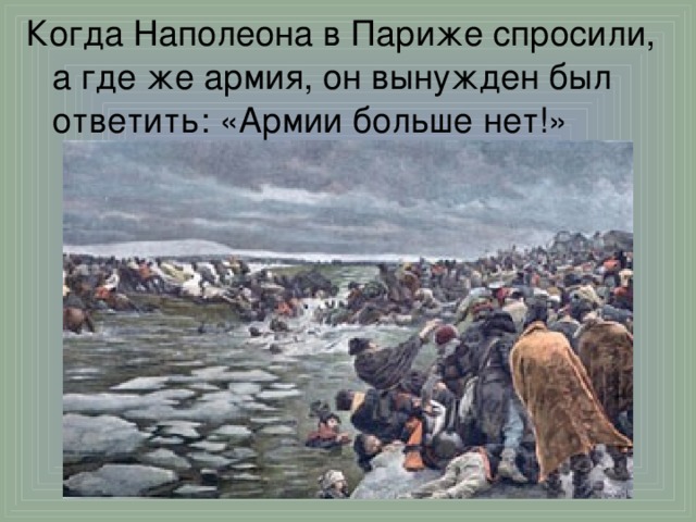 Когда Наполеона в Париже спросили, а где же армия, он вынужден был ответить: «Армии больше нет!»