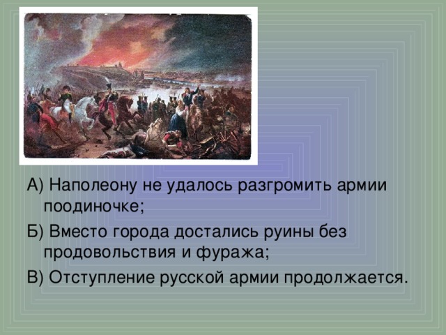 А) Наполеону не удалось разгромить армии поодиночке; Б) Вместо города достались руины без продовольствия и фуража; В) Отступление русской армии продолжается.