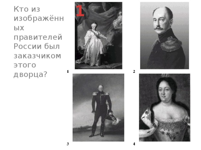 1  Кто из изображённых правителей России был заказчиком этого дворца?