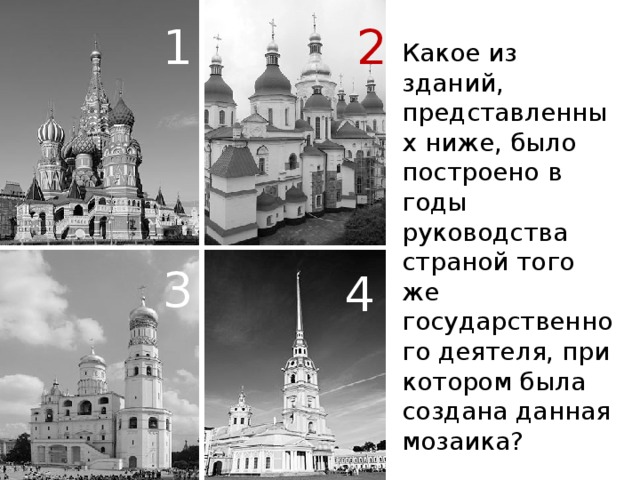 1 2 2 Какое из зданий, представленных ниже, было построено в годы руководства страной того же государственного деятеля, при котором была создана данная мозаика? 3 4