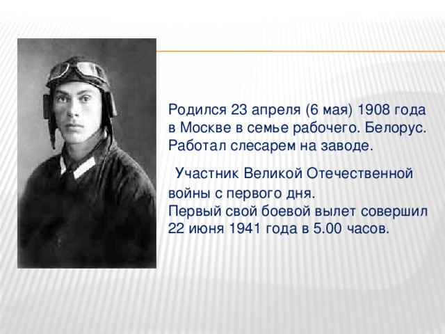 Родился 23 апреля (6 мая) 1908 года в Москве в семье рабочего. Белорус. Работал слесарем на заводе.   Участник Великой Отечественной войны с первого дня.  Первый свой боевой вылет совершил 22 июня 1941 года в 5.00 часов.