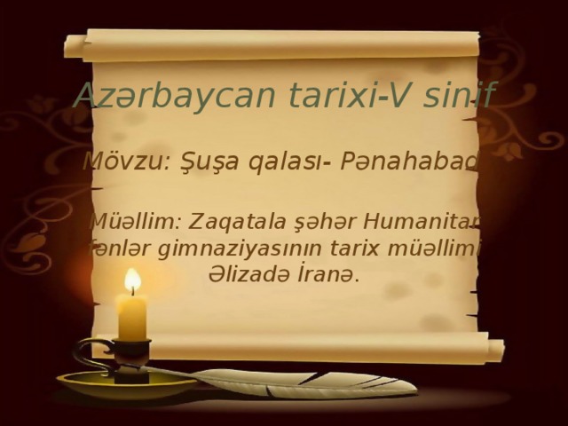 Azərbaycan tarixi-V sinif Mövzu: Şuşa qalası- Pənahabad Müəllim: Zaqatala şəhər Humanitar fənlər gimnaziyasının tarix müəllimi Əlizadə İranə.