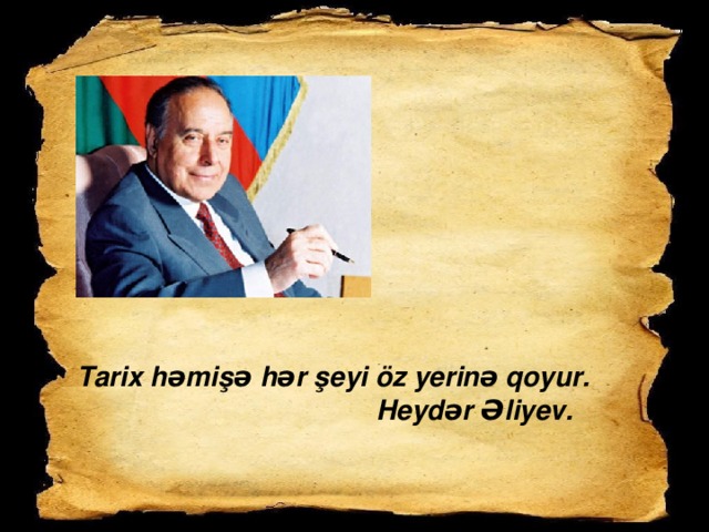 Tarix həmişə hər şeyi öz yerinə qoyur.  Heydər Əliyev.