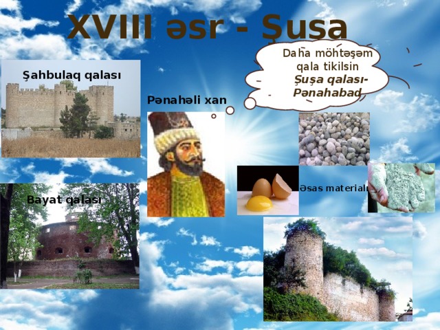 XVIII əsr - Şuşa Daha möhtəşəm qala tikilsin  Şuşa qalası-Pənahabad Şahbulaq qalası Pənahəli xan Əsas materialı Bayat qalası