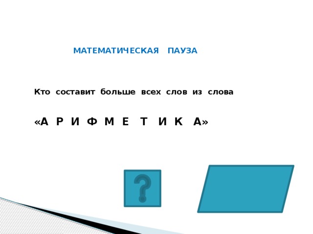 МАТЕМАТИЧЕСКАЯ ПАУЗА Кто составит больше всех слов из слова   «А Р И Ф М Е Т И К А»