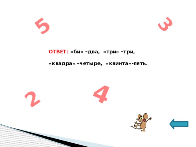 2 3 4 5 ОТВЕТ: «би» –два, «три» –три,  «квадра» –четыре, «квинта»-пять.