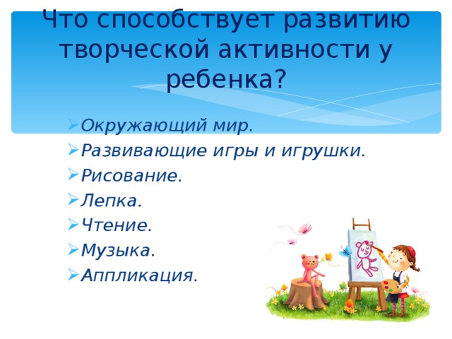 Что способствует развитию творческой активности у ребенка? Окружающий мир. Развивающие игры и игрушки. Рисование. Лепка. Чтение. Музыка. Аппликация.