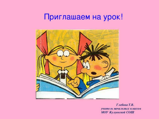 Приглашаем на урок! Глебова Т.В. учитель начальных классов МОУ Кулуевской СОШ