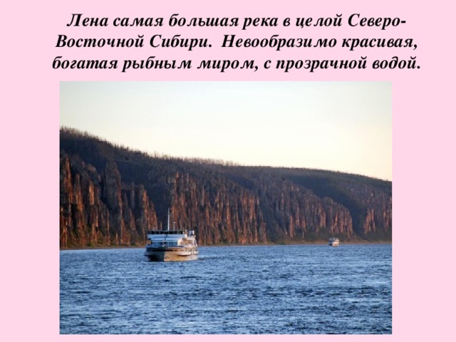 Лена самая большая река в целой Северо-Восточной Сибири.  Невообразимо красивая, богатая рыбным миром, с прозрачной водой.