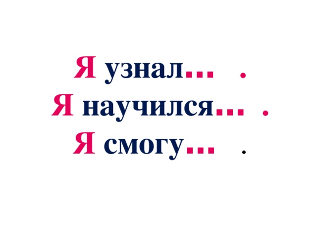 Я узнал … . Я научился … . Я смогу …  .